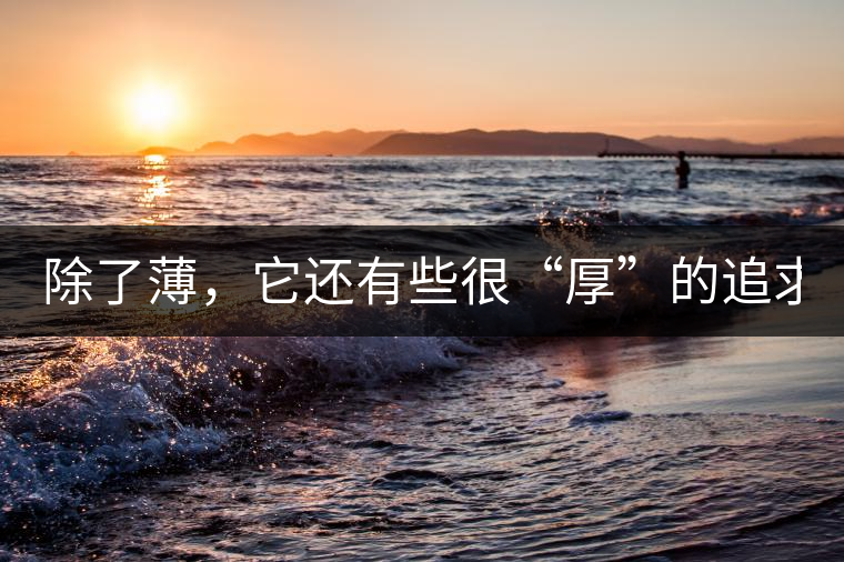 除了薄，它還有些很“厚”的追求（組圖）