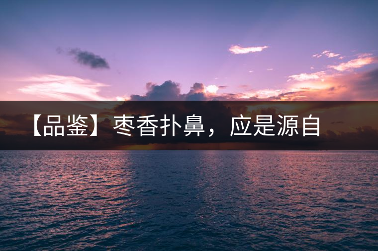 【品鑒】棗香撲鼻，應(yīng)是源自嘉木