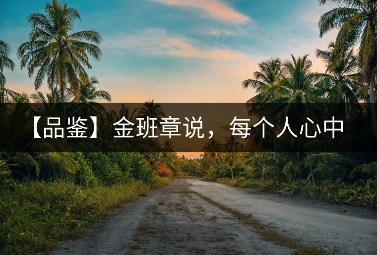 【品鑒】金班章說，每個(gè)人心中都有一款班章