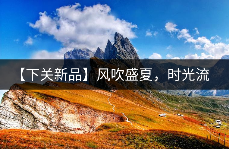 【下關(guān)新品】風(fēng)吹盛夏，時(shí)光流連，守念陳香的你