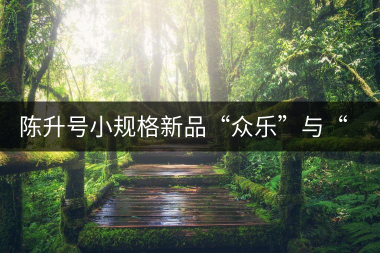 陳升號小規(guī)格新品“眾樂”與“陳香載耀”閃亮登場！