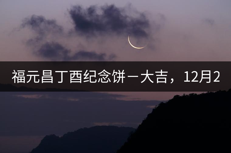 福元昌丁酉紀念餅－大吉，12月22日隆重上市！