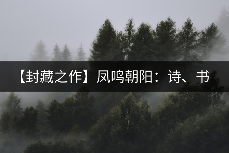 【封藏之作】鳳鳴朝陽：詩、書、畫、印一個(gè)都不少