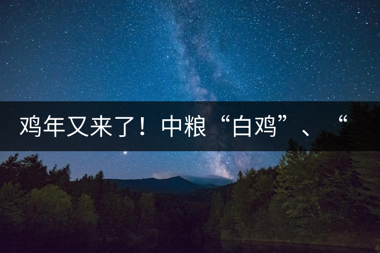 雞年又來了！中糧“白雞”、“黑雞”即將上市！