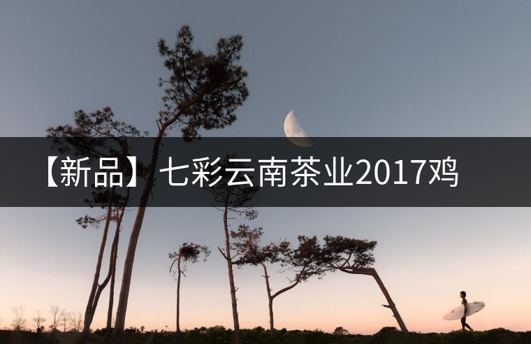 【新品】七彩云南茶業(yè)2017雞年生肖餅即將上市！
