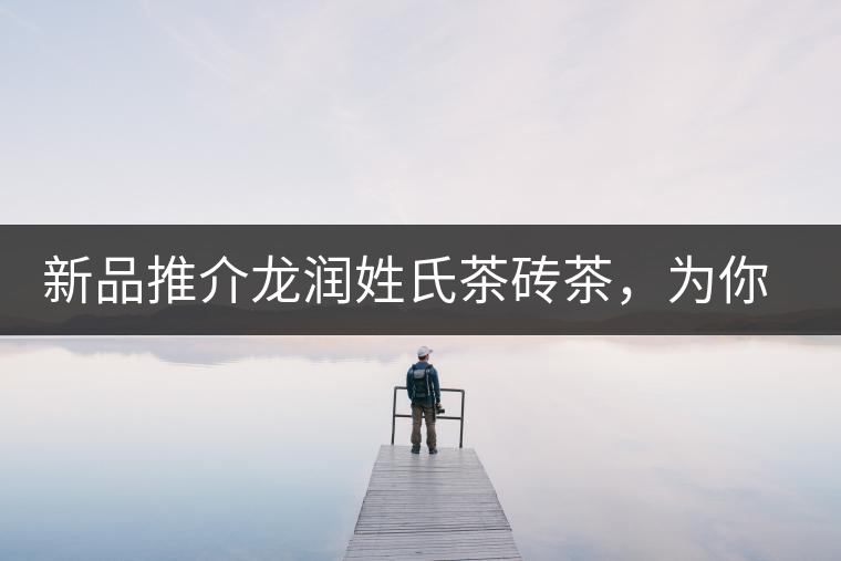 新品推介龍潤姓氏茶磚茶，為你“磚”屬而來！