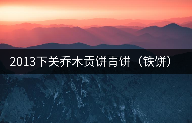 2013下關(guān)喬木貢餅青餅（鐵餅）即將上市！