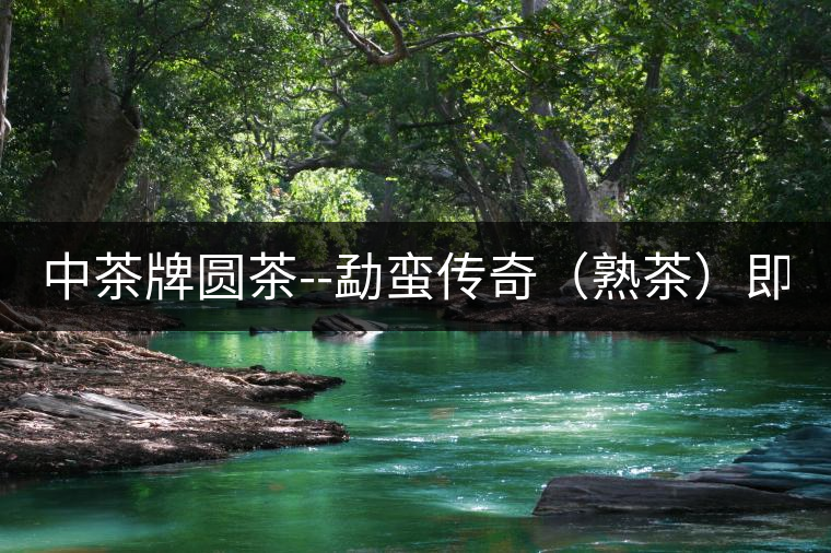 中茶牌圓茶--勐蠻傳奇（熟茶）即將上市！