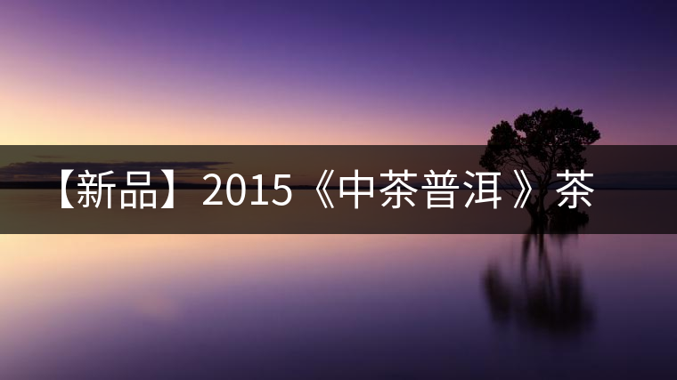 【新品】2015《中茶普洱 》茶美生活 醉美“臻品藍(lán)印”！