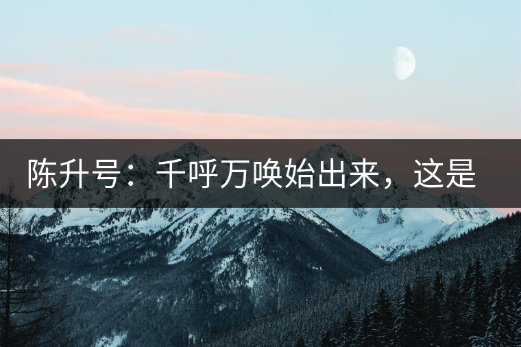 陳升號(hào)：千呼萬喚始出來，這是你我的“心翼”