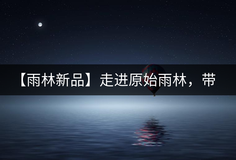 【雨林新品】走進(jìn)原始雨林，帶你認(rèn)識(shí)古茶樹(shù)的鄰居們！