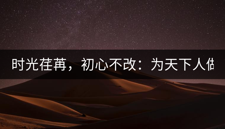時(shí)光荏苒，初心不改：為天下人做好茶！