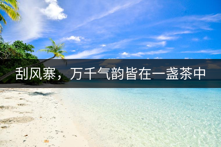 刮風(fēng)寨，萬千氣韻皆在一盞茶中