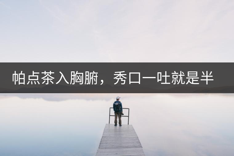 帕點茶入胸腑，秀口一吐就是半座布朗山