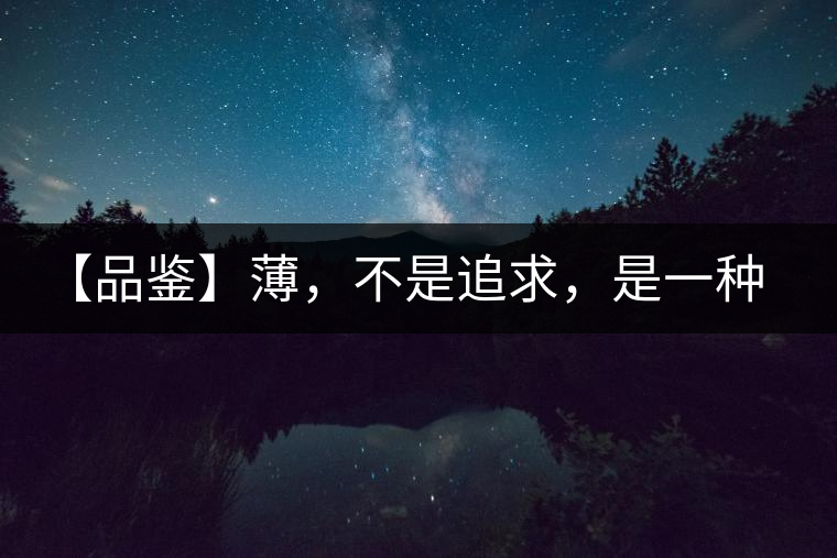 【品鑒】薄，不是追求，是一種境界