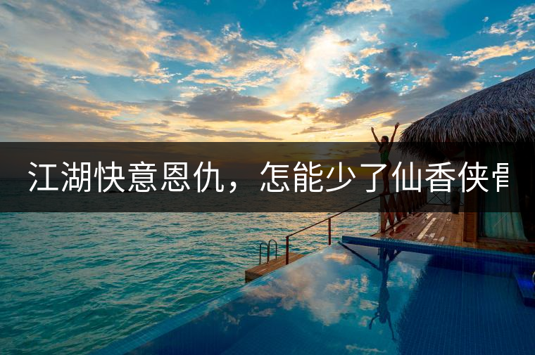 江湖快意恩仇，怎能少了仙香俠骨？