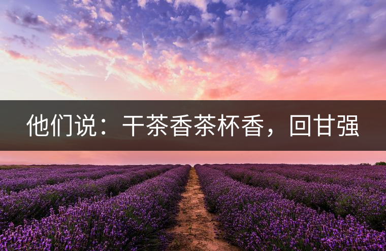 他們說：干茶香茶杯香，回甘強