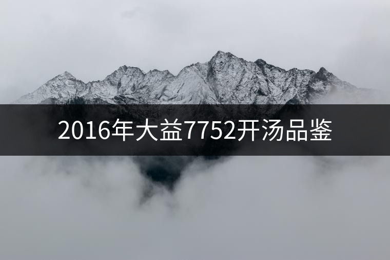 2016年大益7752開(kāi)湯品鑒