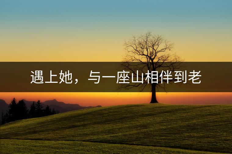 遇上她，與一座山相伴到老