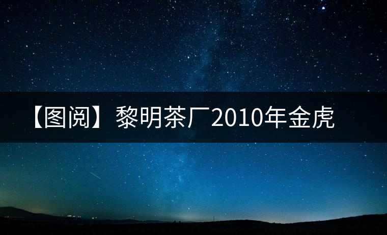 【圖閱】黎明茶廠2010年金虎青餅開湯
