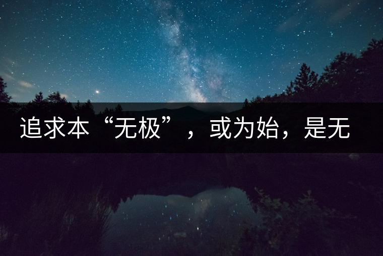 追求本“無(wú)極”，或?yàn)槭迹菬o(wú)終