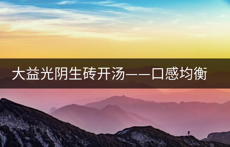 大益光陰生磚開湯——口感均衡，層次感強(qiáng)