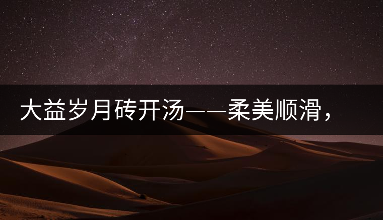 大益歲月磚開湯——柔美順滑，醇厚飽滿
