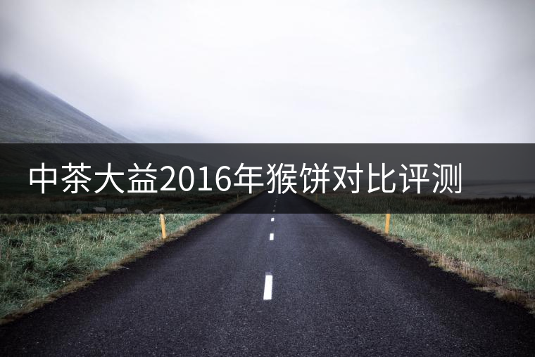 中茶大益2016年猴餅對比評測系列之熟餅 中茶大益2016年猴餅對比評測系列之熟餅