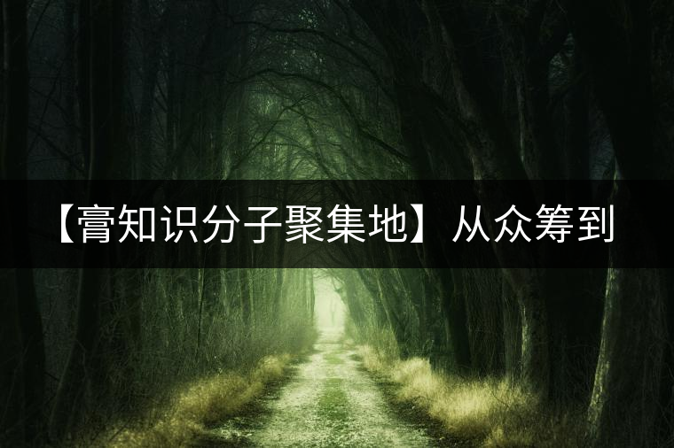 【膏知識分子聚集地】從眾籌到三體的節(jié)奏，你能跟上嗎？