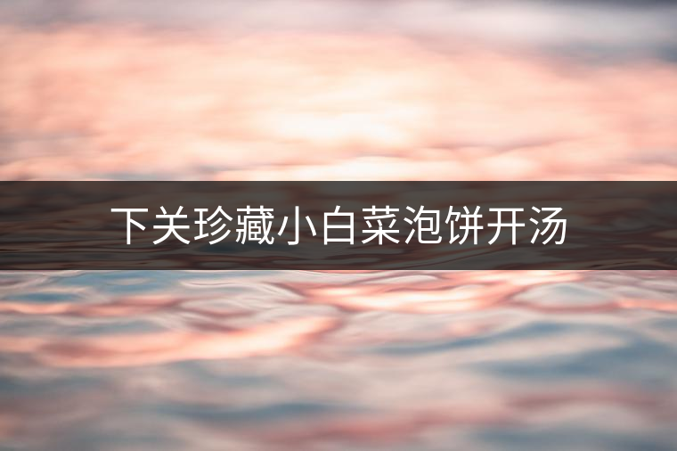 下關(guān)珍藏小白菜泡餅開(kāi)湯 下關(guān)珍藏小白菜泡餅開(kāi)湯