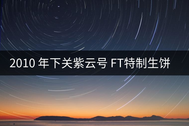 2010 年下關(guān)紫云號(hào) FT特制生餅開湯