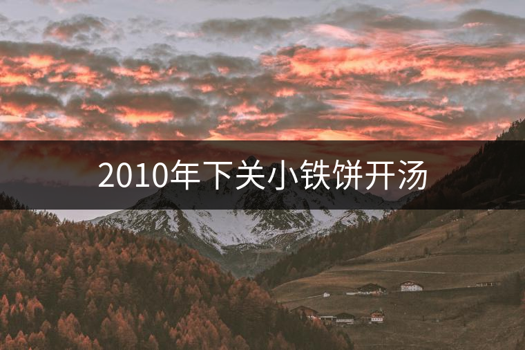 2010年下關(guān)小鐵餅開(kāi)湯 2010年下關(guān)小鐵餅開(kāi)湯