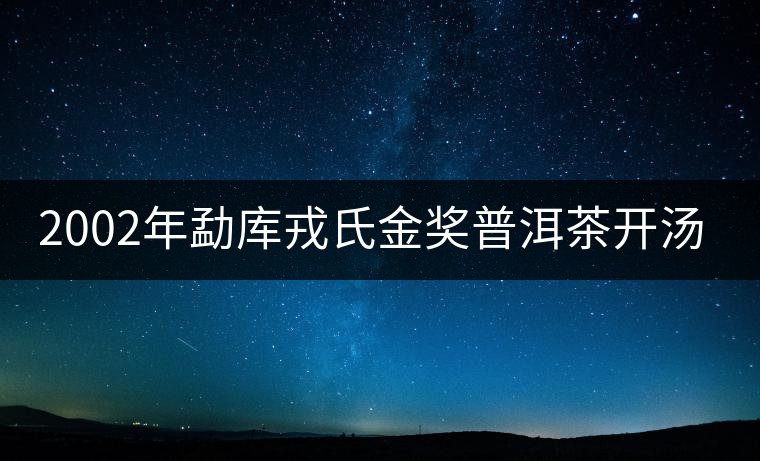 2002年勐庫戎氏金獎(jiǎng)普洱茶開湯(圖閱) 2002年勐庫戎氏金獎(jiǎng)普洱茶開湯(圖閱)