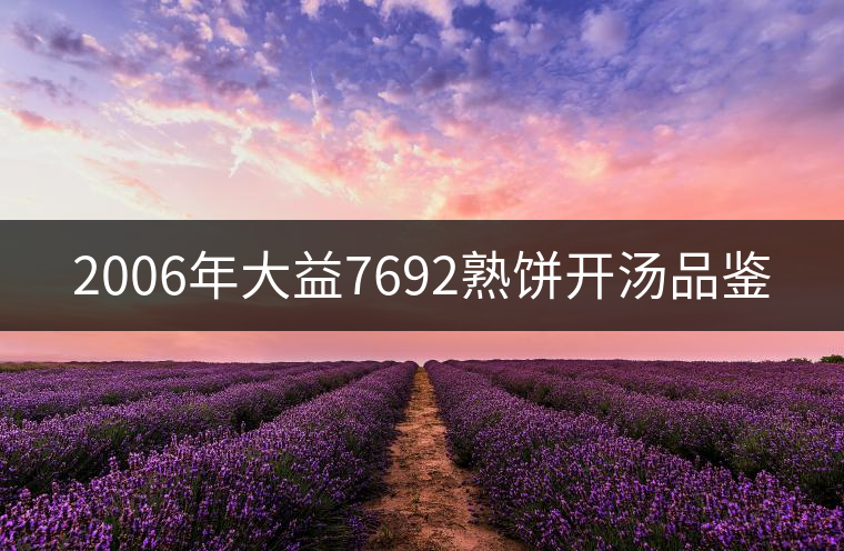 2006年大益7692熟餅開(kāi)湯品鑒 2006年大益7692熟餅開(kāi)湯品鑒