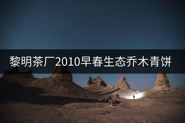 黎明茶廠2010早春生態(tài)喬木青餅開湯 黎明茶廠2010早春生態(tài)喬木青餅開湯