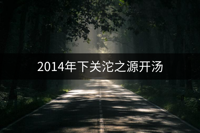 2014年下關(guān)沱之源開(kāi)湯 2014年下關(guān)沱之源開(kāi)湯
