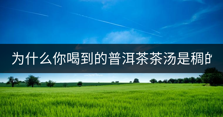 為什么你喝到的普洱茶茶湯是稠的？