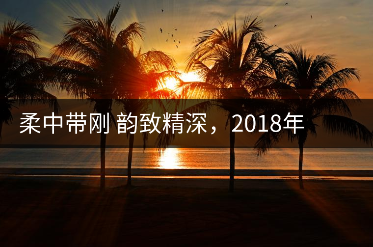 柔中帶剛 韻致精深，2018年天弘弘韻天下生茶試用評(píng)測報(bào)告