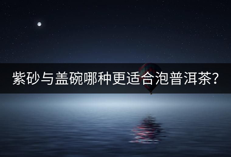 紫砂與蓋碗哪種更適合泡普洱茶？