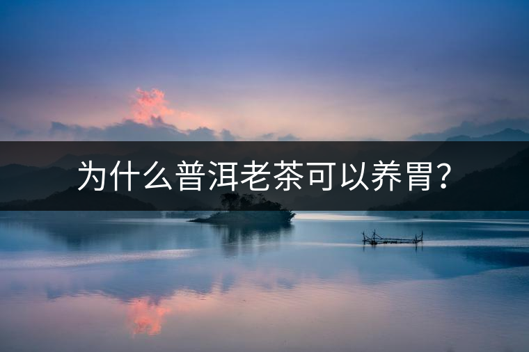 為什么普洱老茶可以養(yǎng)胃？