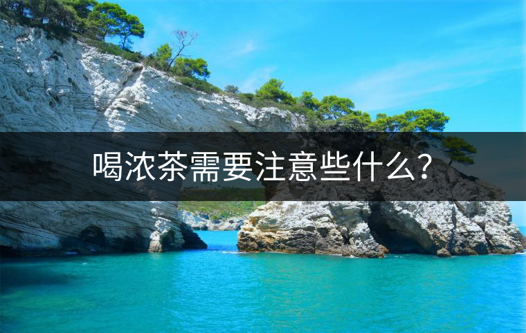 喝濃茶需要注意些什么？