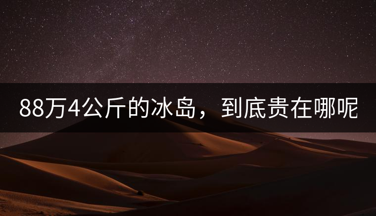 88萬4公斤的冰島，到底貴在哪呢？