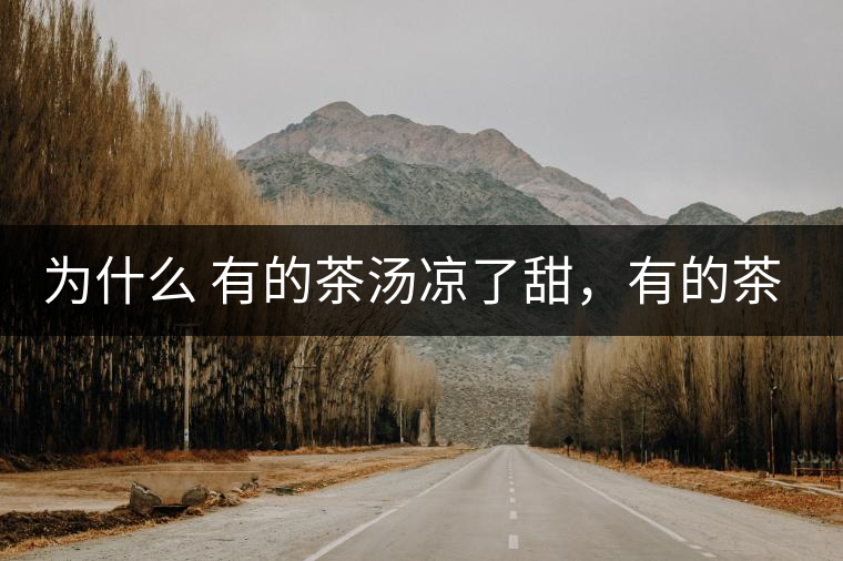 為什么 有的茶湯涼了甜，有的茶湯涼了苦？