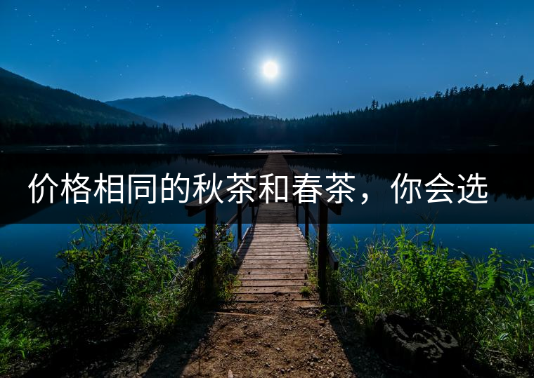 價格相同的秋茶和春茶，你會選擇哪一個？