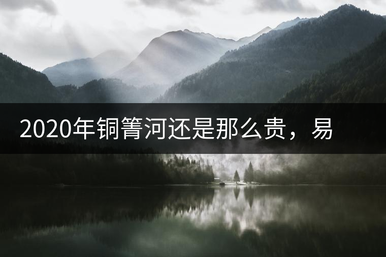 2020年銅箐河還是那么貴，易武銅箐河之行