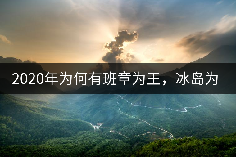 2020年為何有班章為王，冰島為后的說法？