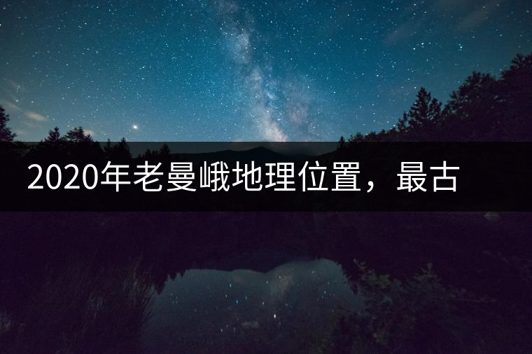 2020年老曼峨地理位置，最古老的布朗族寨子，最極端的普洱茶