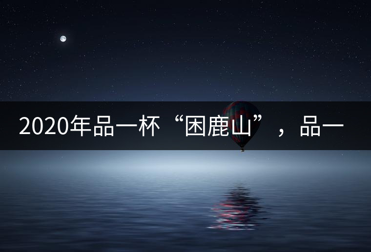 2020年品一杯“困鹿山”，品一輪明月