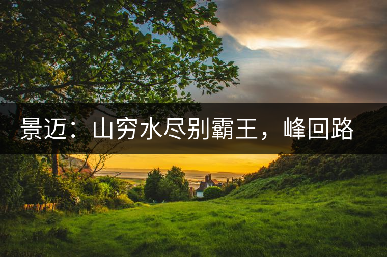 景邁：山窮水盡別霸王，峰回路轉(zhuǎn)遇香妃