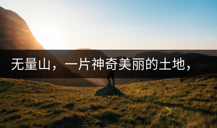 無量山，一片神奇美麗的土地，有壯美的普洱茶山